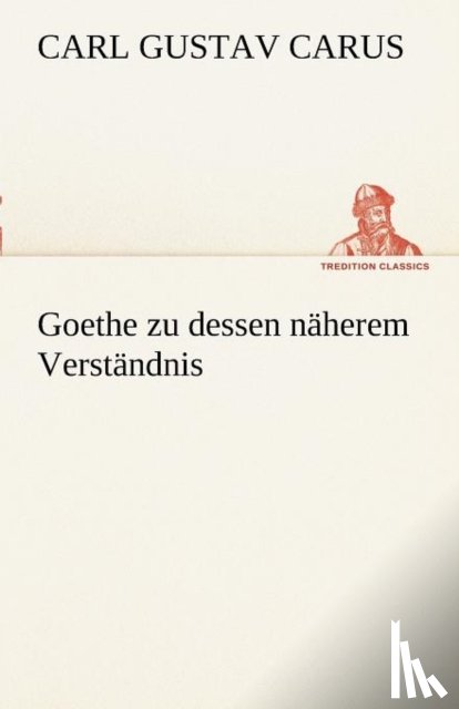 Carus, Carl Gustav - Goethe Zu Dessen Naherem Verstandnis