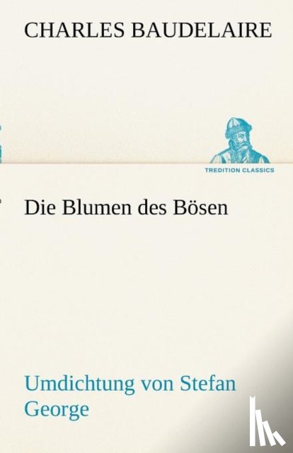 Charles P Baudelaire - Die Blumen Des Bosen. Umdichtung Von Stefan George