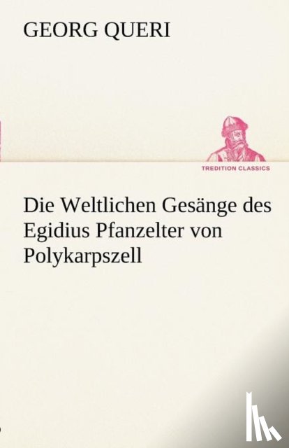 Queri, Georg - Die Weltlichen Gesange Des Egidius Pfanzelter Von Polykarpszell