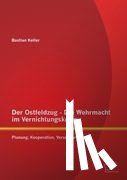 Keller, Bastian - Der Ostfeldzug - Die Wehrmacht im Vernichtungskrieg
