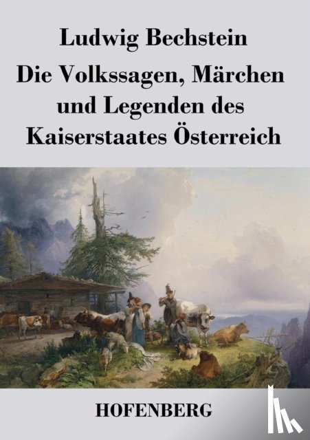 Ludwig Bechstein - Die Volkssagen, Marchen Und Legenden Des Kaiserstaates Osterreich