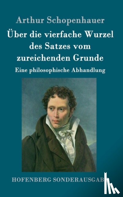 Schopenhauer, Arthur - Uber die vierfache Wurzel des Satzes vom zureichenden Grunde