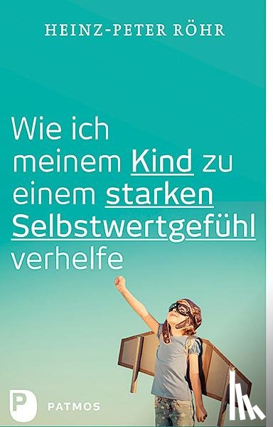 Röhr, Heinz-Peter - Wie ich meinem Kind zu einem starken Selbstwertgefühl verhelfe