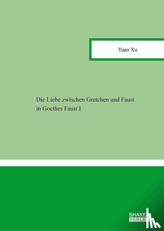 Xu, Yuan - Die Liebe zwischen Gretchen und Faust in Goethes Faust I