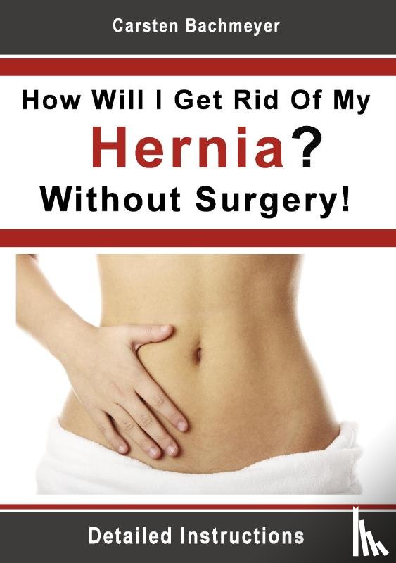 Bachmeyer, Carsten - How Will I Get Rid Of My Hernia? Without Surgery!