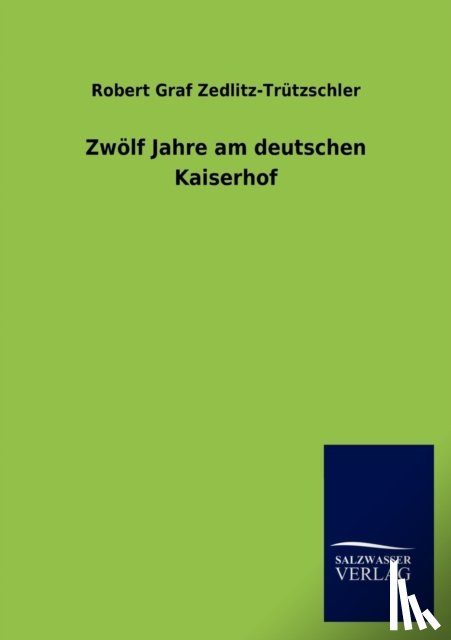 Zedlitz-Trutzschler, Robert Graf - Zwolf Jahre am deutschen Kaiserhof