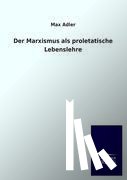 Adler, Max - Der Marxismus als proletatische Lebenslehre