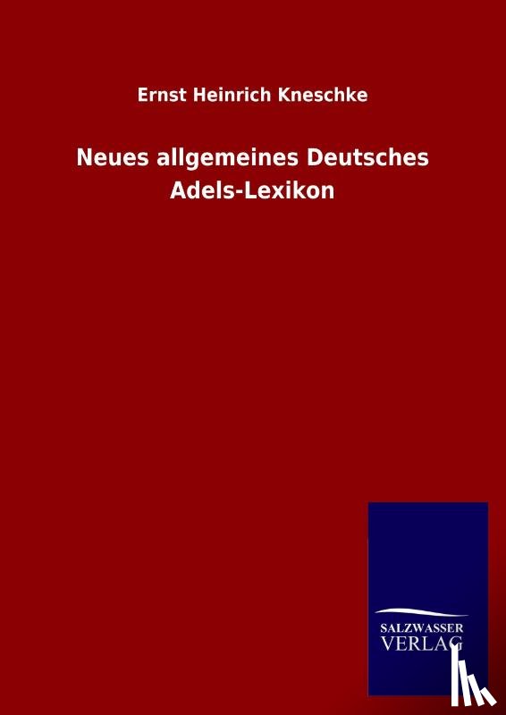 Kneschke, Ernst Heinrich - Neues allgemeines Deutsches Adels-Lexikon