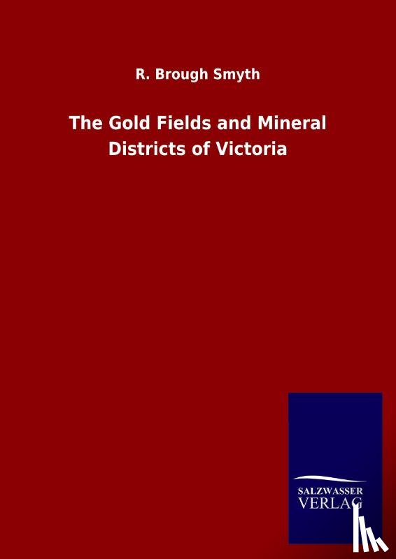 Smyth, R Brough - The Gold Fields and Mineral Districts of Victoria