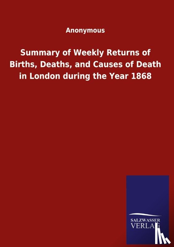 Anonymous - Summary of Weekly Returns of Births, Deaths, and Causes of Death in London during the Year 1868