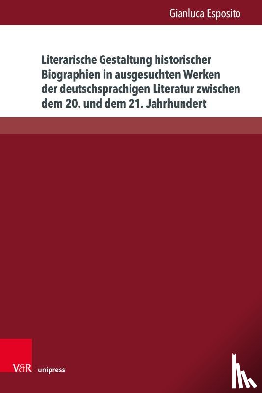 Esposito, Gianluca - Literarische Gestaltung Historischer Biographien in Ausgesuchten Werken Der Deutschsprachigen Literatur Zwischen Dem 20. Und Dem 21. Jahrhundert