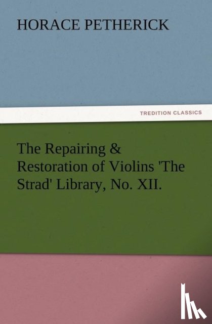 Petherick, Horace - The Repairing & Restoration of Violins 'The Strad' Library, No. XII.