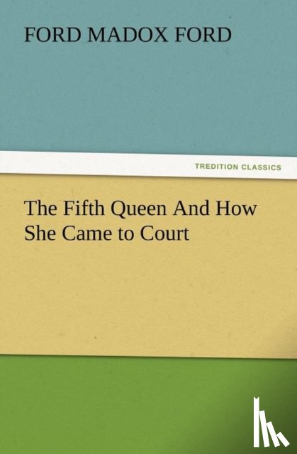 Ford, Ford Madox - The Fifth Queen and How She Came to Court