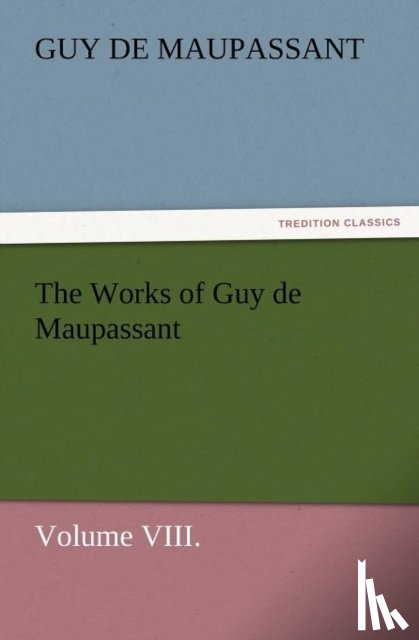 de Maupassant, Guy, Maupassant, Guy De - The Works of Guy de Maupassant, Volume VIII.