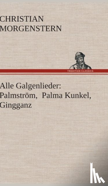 Morgenstern, Christian - Alle Galgenlieder: Palmström, Palma Kunkel, Gingganz