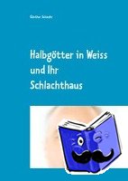 Schwehr, Günther - Halbgötter in Weiss und ihr Schlachthaus