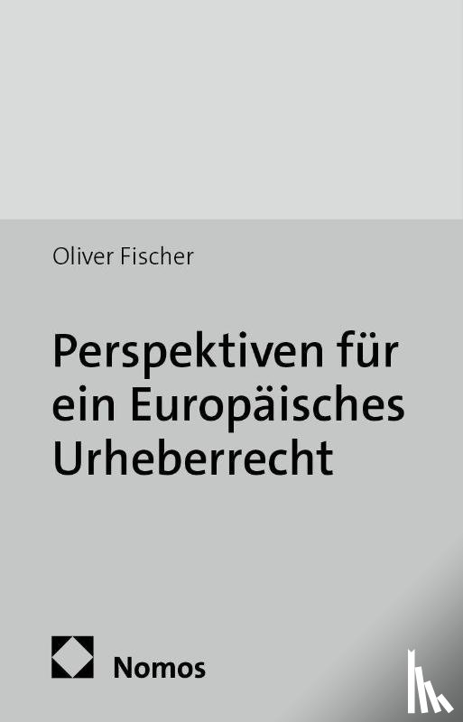 Fischer, Oliver - Perspektiven für ein Europäisches Urheberrecht