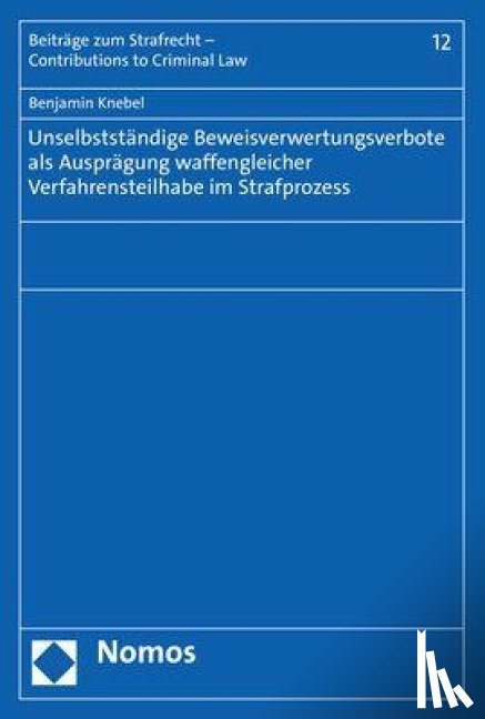 Knebel, Benjamin - Unselbstständige Beweisverwertungsverbote als Ausprägung waffengleicher Verfahrensteilhabe im Strafprozess
