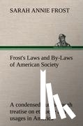 Frost, Sarah Annie - Frost's Laws and By-Laws of American Society A condensed but thorough treatise on etiquette and its usages in America, containing plain and reliable directions for deportment in every situation in life.