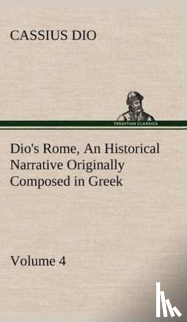 Dio, Cassius - Dio's Rome, Volume 4 An Historical Narrative Originally Composed in Greek During the Reigns of Septimius Severus, Geta and Caracalla, Macrinus, Elagabalus and Alexander Severus