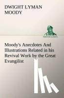 Moody, Dwight Lyman - Moody's Anecdotes And Illustrations Related in his Revival Work by the Great Evangilist