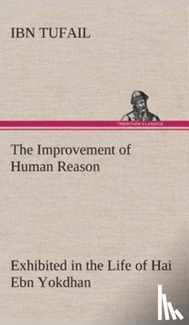 Tufail, Ibn - The Improvement of Human Reason Exhibited in the Life of Hai Ebn Yokdhan