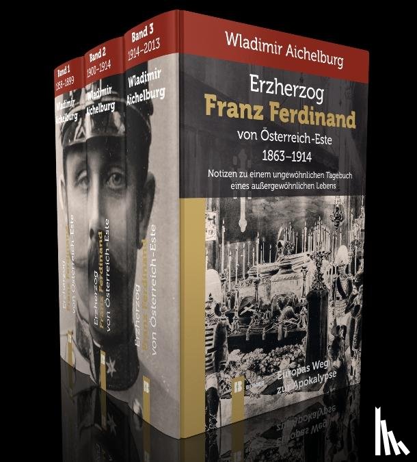 Aichelburg, Wladimir - Erzherzog Franz Ferdinand von Österreich-Este 1863-1914. Band 1-3