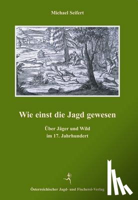 Seifert, Michael - Wie einst die Jagd gewesen