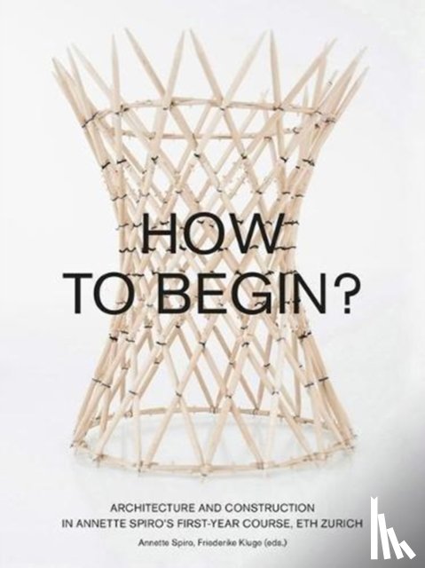  - How to Begin? Architecture and Construction in Annette Spiro's First-Year Course, ETH Zurich