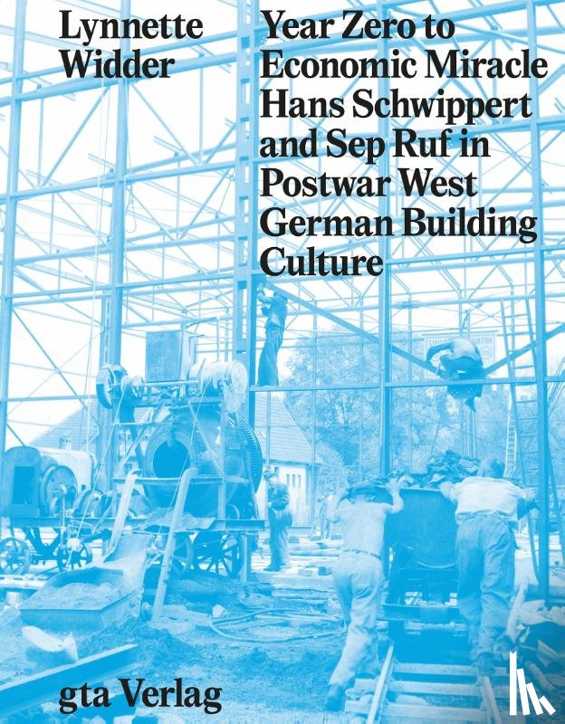 Widder, Lynette - Year Zero to Economic Miracle - Hans Schwippert and Sep Ruf in Postwar West German Building Culture