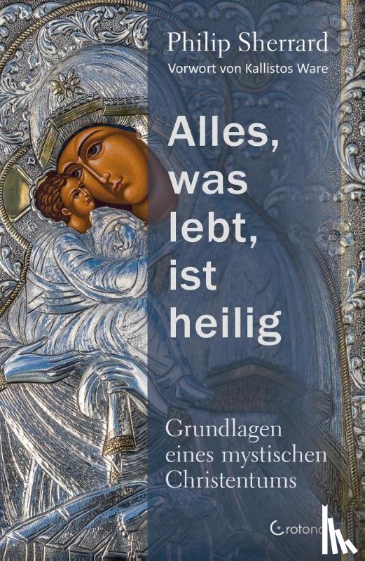 Sherrard, Philip - Alles, was lebt, ist heilig - Grundlagen eines mystischen Christentums