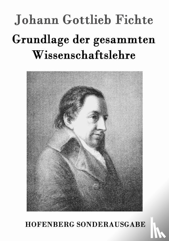 Fichte, Johann Gottlieb - Grundlage der gesammten Wissenschaftslehre