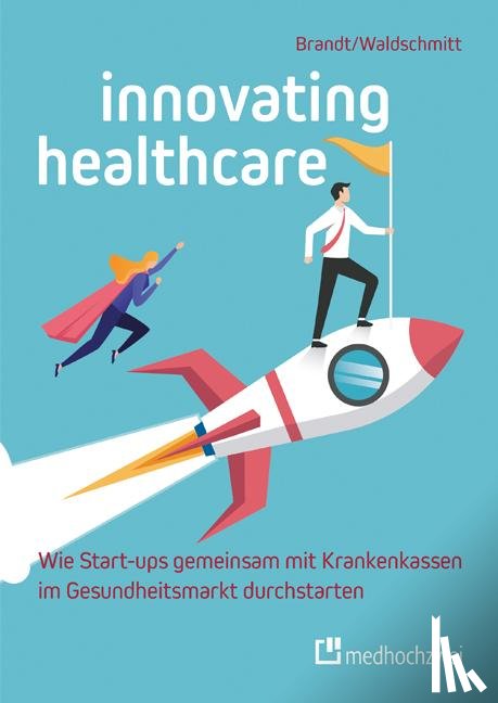 Brandt, Florian, Waldschmitt, Elmar - Innovating Healthcare - Wie Start-ups gemeinsam mit Krankenkassen im Gesundheitsmarkt durchstarten