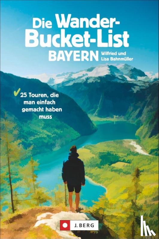 Bahnmüller, Wilfried, Bahnmüller, Lisa - Die Wander-Bucket-List Bayern