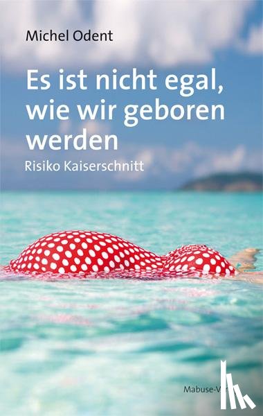 Odent, Michel - Es ist nicht egal, wie wir geboren werden