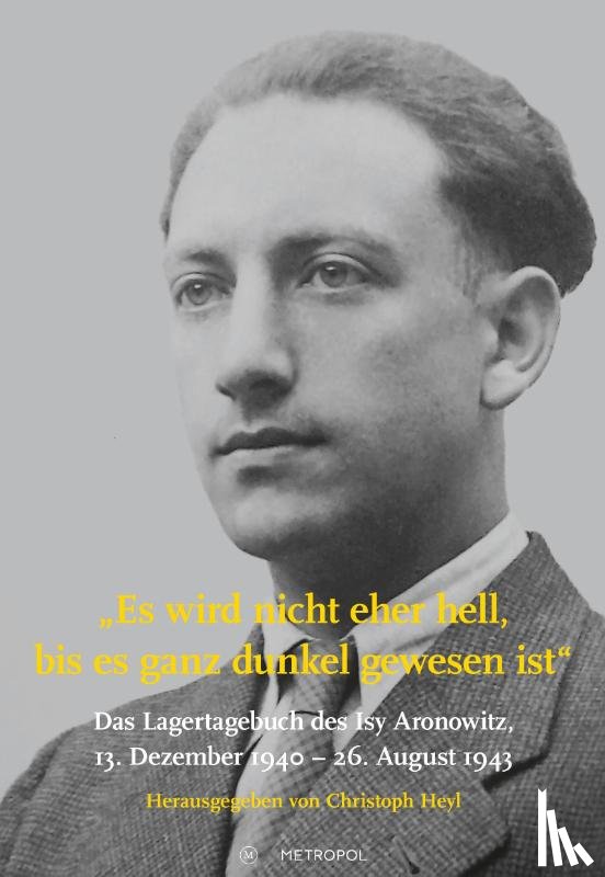  - Es wird nicht eher hell, bis es ganz dunkel gewesen ist: Das Lagertagebuch des Isy Aronowitz, 13. Dezember 1940 - 26. August 1943