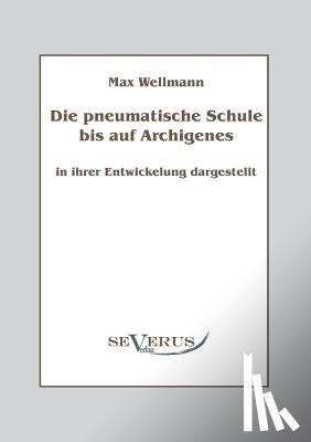 Wellmann, Max - Die pneumatische Schule bis auf Archigenes - in ihrer Entwicklung dargestellt