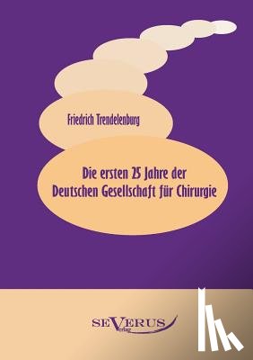 Trendelenburg, Friedrich - Die ersten 25 Jahre der Deutschen Gesellschaft fur Chirurgie