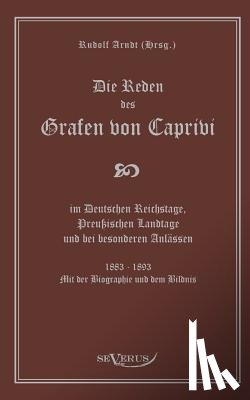 Caprivi, Leo Graf Von - Die Reden des Grafen von Caprivi im Deutschen Reichstage, Preussischen Landtage und bei besonderen Anlassen. 1883 - 1893. Mit der Biographie und dem Bildnis.