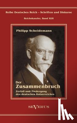 Scheidemann, Philipp - Philipp Scheidemann - Der Zusammenbruch. Zerfall und Niedergang des deutschen Kaiserreiches
