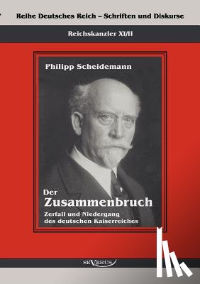 Scheidemann, Philipp - Reichskanzler Philipp Scheidemann - Der Zusammenbruch. Zerfall und Niedergang des deutschen Kaiserreiches