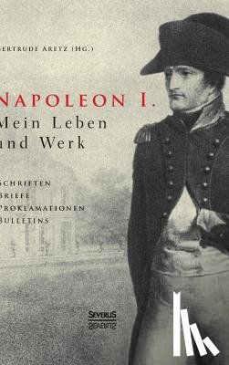 Aretz (Hrsg ), Gertrude - Napoleon I. Mein Leben und Werk. Schriften, Briefe, Proklamationen, Bulletins