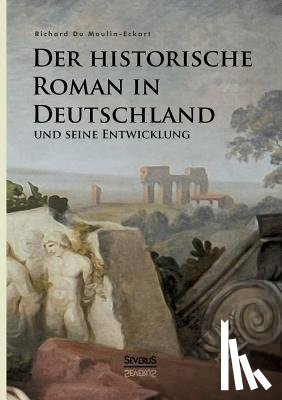 Du Moulin Eckart, Richard Graf - Der historische Roman in Deutschland und seine Entwicklung