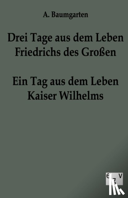 Baumgarten, A - Drei Tage aus dem Leben Friedrichs des Grossen - ein Tag aus dem Leben Kaiser Wilhelms