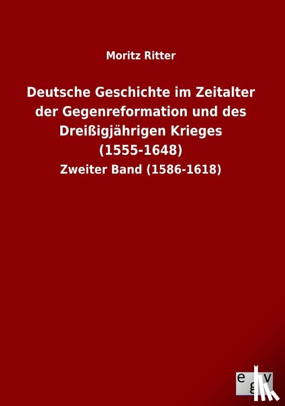 Ritter, Moritz - Deutsche Geschichte im Zeitalter der Gegenreformation und des Dreißigjährigen Krieges (1555-1648)