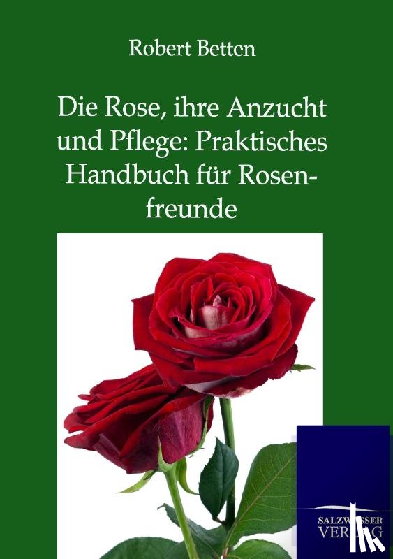 Betten, Robert - Die Rose, ihre Anzucht und Pflege
