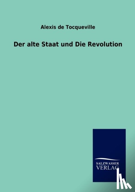 de Tocqueville, Alexis - Der alte Staat und Die Revolution