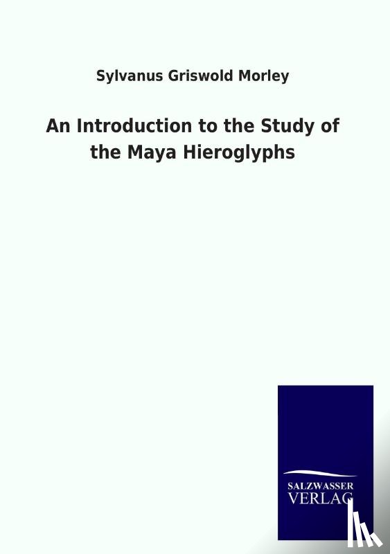 Morley, Sylvanus Griwold - An Introduction to the Study of the Maya Hieroglyphs