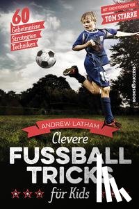 Latham, Andrew - Clevere Fußballtricks für Kids
