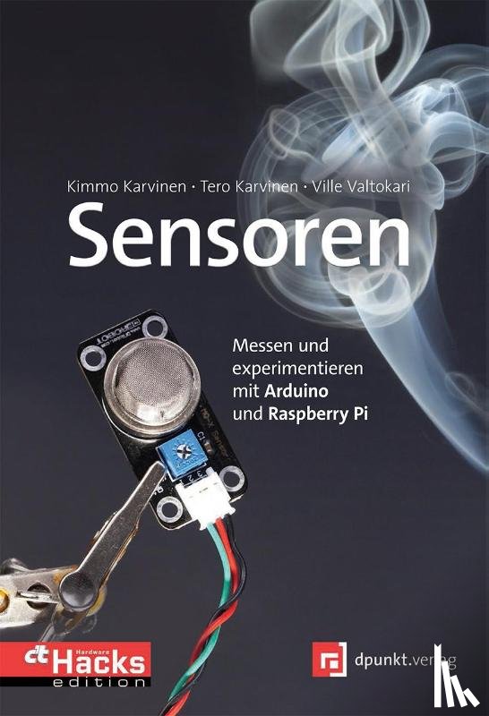 Karvinen, Tero, Karvinen, Kimmo, Valtokari, Ville - Sensoren - Messen und experimentieren mit Arduino und Raspberry Pi